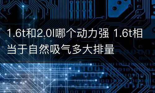 1.6t和2.0l哪个动力强 1.6t相当于自然吸气多大排量