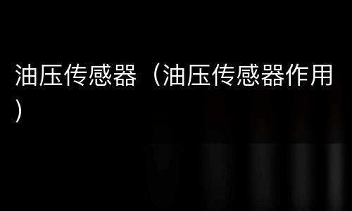 油压传感器（油压传感器作用）