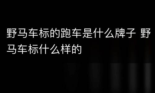 野马车标的跑车是什么牌子 野马车标什么样的