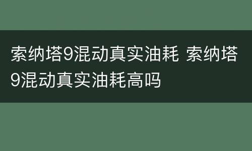 索纳塔9混动真实油耗 索纳塔9混动真实油耗高吗