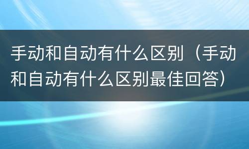手动和自动有什么区别（手动和自动有什么区别最佳回答）