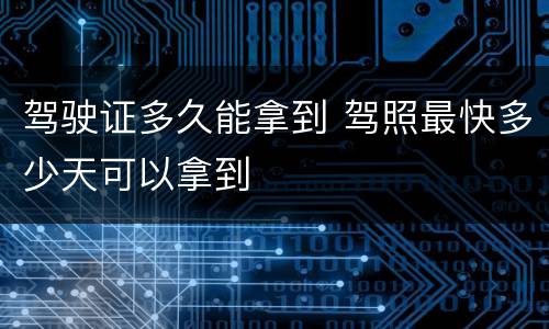 驾驶证多久能拿到 驾照最快多少天可以拿到