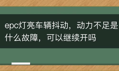 epc灯亮车辆抖动，动力不足是什么故障，可以继续开吗
