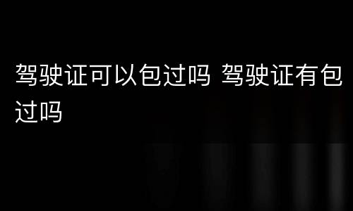 驾驶证可以包过吗 驾驶证有包过吗