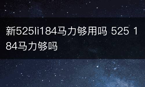 新525li184马力够用吗 525 184马力够吗