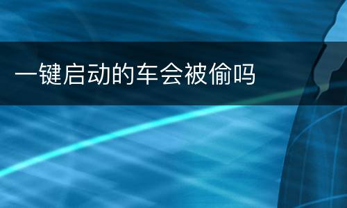 一键启动的车会被偷吗