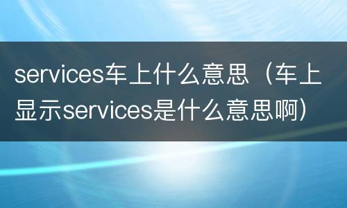 services车上什么意思（车上显示services是什么意思啊）