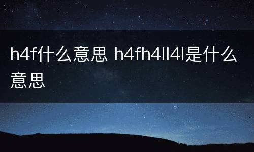 h4f什么意思 h4fh4ll4l是什么意思