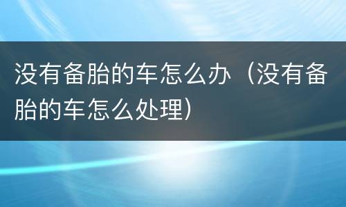 没有备胎的车怎么办（没有备胎的车怎么处理）