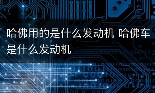 哈佛用的是什么发动机 哈佛车是什么发动机