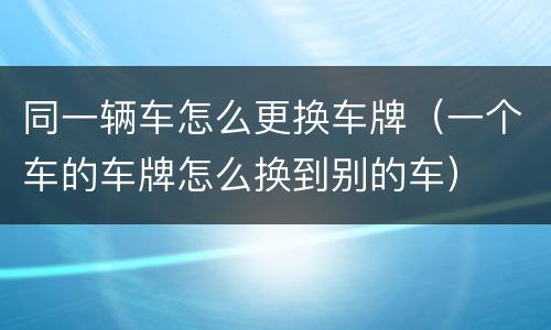 同一辆车怎么更换车牌（一个车的车牌怎么换到别的车）