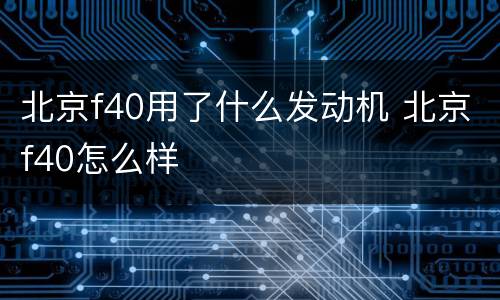 北京f40用了什么发动机 北京f40怎么样