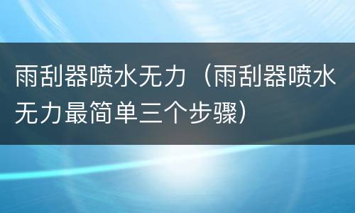 雨刮器喷水无力（雨刮器喷水无力最简单三个步骤）