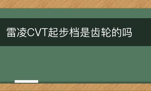 雷凌CVT起步档是齿轮的吗