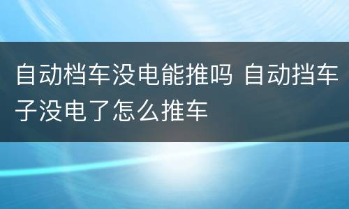 自动档车没电能推吗 自动挡车子没电了怎么推车