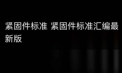 紧固件标准 紧固件标准汇编最新版