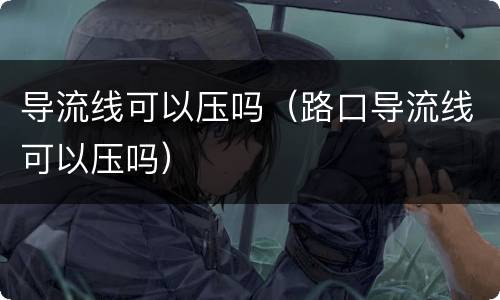 导流线可以压吗（路口导流线可以压吗）