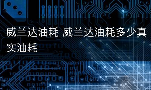威兰达油耗 威兰达油耗多少真实油耗