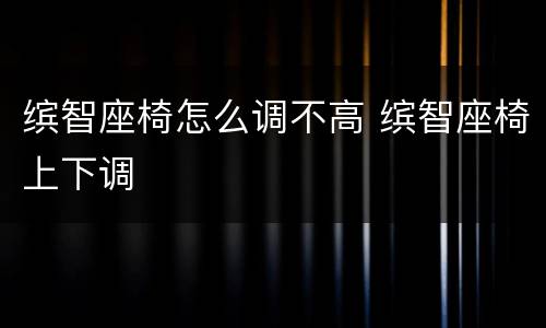 缤智座椅怎么调不高 缤智座椅上下调