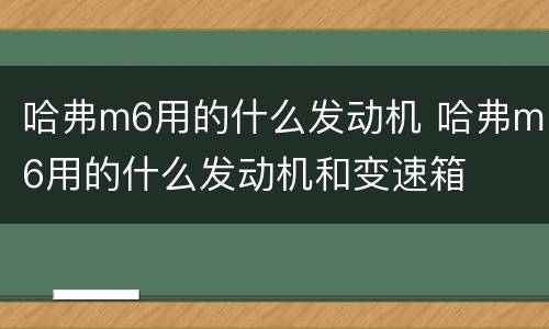 哈弗m6用的什么发动机 哈弗m6用的什么发动机和变速箱