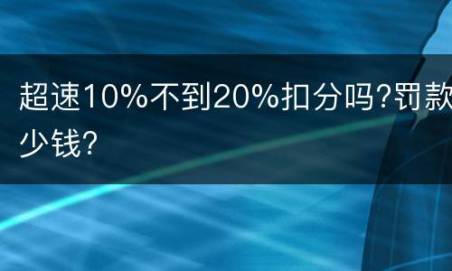 超速10%不到20%扣分吗?罚款多少钱?