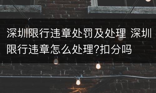 深圳限行违章处罚及处理 深圳限行违章怎么处理?扣分吗