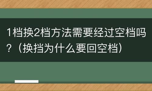 1档换2档方法需要经过空档吗?（换挡为什么要回空档）