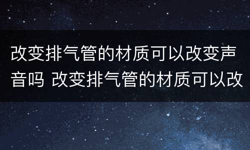 改变排气管的材质可以改变声音吗 改变排气管的材质可以改变声音吗视频