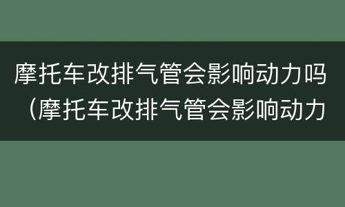 摩托车改排气管会影响动力吗（摩托车改排气管会影响动力吗知乎）
