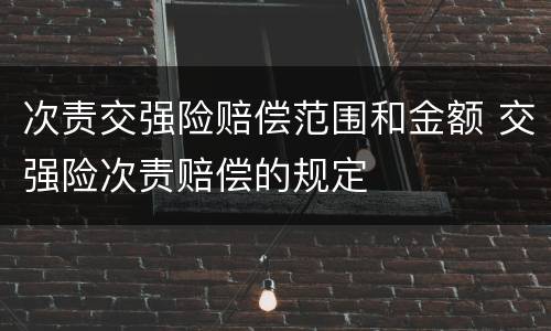 次责交强险赔偿范围和金额 交强险次责赔偿的规定