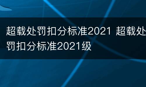 超载处罚扣分标准2021 超载处罚扣分标准2021级