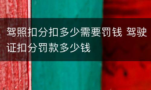 驾照扣分扣多少需要罚钱 驾驶证扣分罚款多少钱