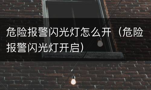 危险报警闪光灯怎么开（危险报警闪光灯开启）