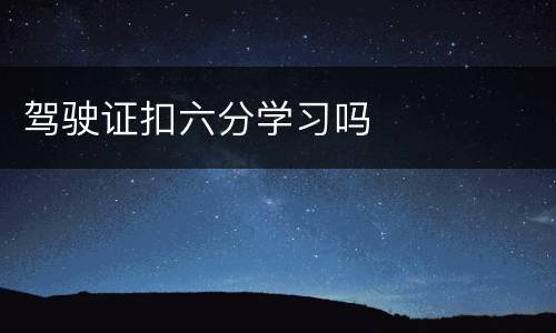 驾驶证扣六分学习吗