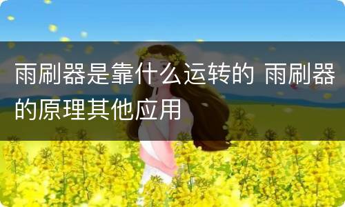 雨刷器是靠什么运转的 雨刷器的原理其他应用