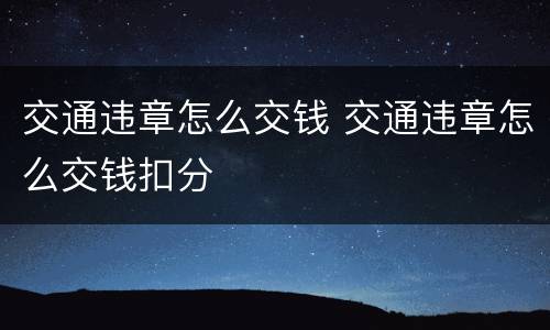 交通违章怎么交钱 交通违章怎么交钱扣分