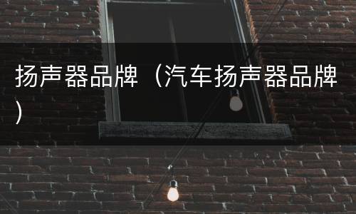 扬声器品牌（汽车扬声器品牌）