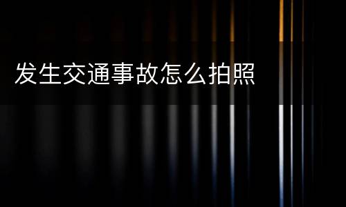 发生交通事故怎么拍照