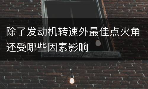 除了发动机转速外最佳点火角还受哪些因素影响