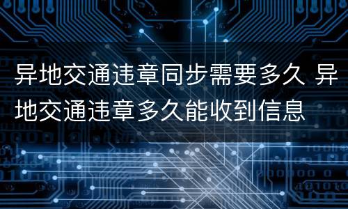 异地交通违章同步需要多久 异地交通违章多久能收到信息