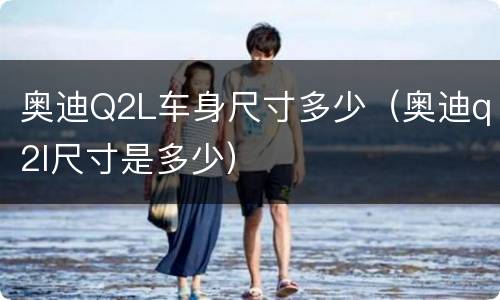 奥迪Q2L车身尺寸多少（奥迪q2l尺寸是多少）