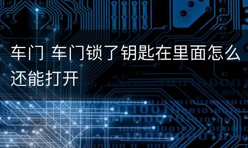 车门 车门锁了钥匙在里面怎么还能打开
