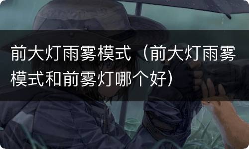前大灯雨雾模式（前大灯雨雾模式和前雾灯哪个好）