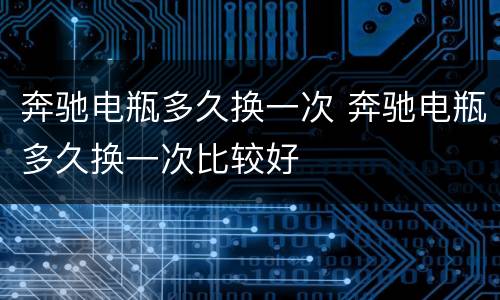奔驰电瓶多久换一次 奔驰电瓶多久换一次比较好