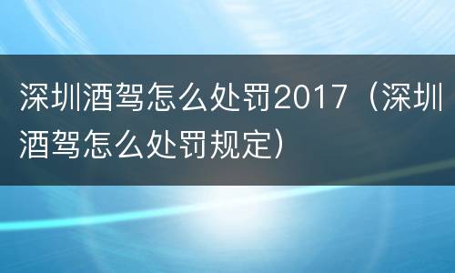 深圳酒驾怎么处罚2017（深圳酒驾怎么处罚规定）