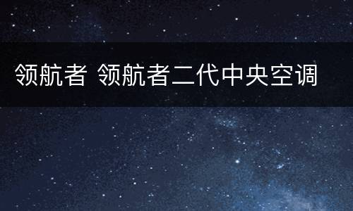 领航者 领航者二代中央空调