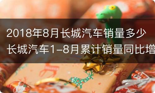2018年8月长城汽车销量多少 长城汽车1-8月累计销量同比增长5.79%