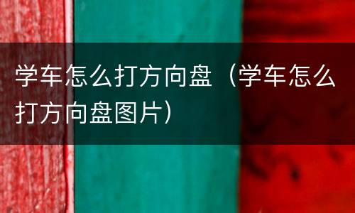 学车怎么打方向盘（学车怎么打方向盘图片）