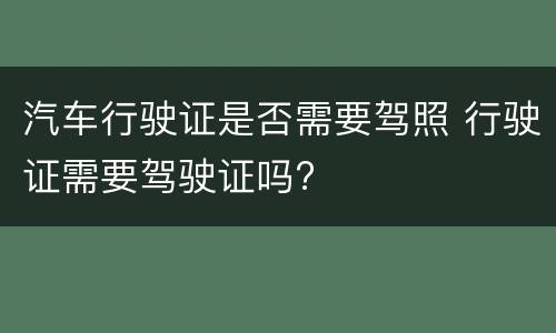 汽车行驶证是否需要驾照 行驶证需要驾驶证吗?