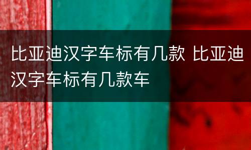 比亚迪汉字车标有几款 比亚迪汉字车标有几款车